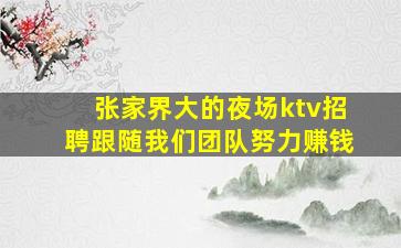 张家界大的夜场ktv招聘跟随我们团队努力赚钱