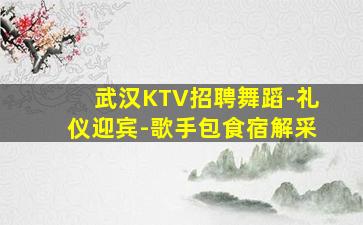 武汉KTV招聘舞蹈-礼仪迎宾-歌手包食宿解采